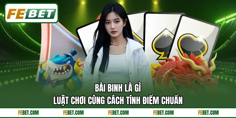 Bài Binh Là Gì - Luật Chơi Cùng Cách Tính Điểm Chuẩn