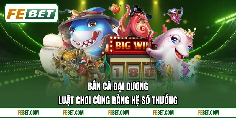Bắn Cá Đại Dương - Luật Chơi Cùng Bảng Hệ Số Thưởng