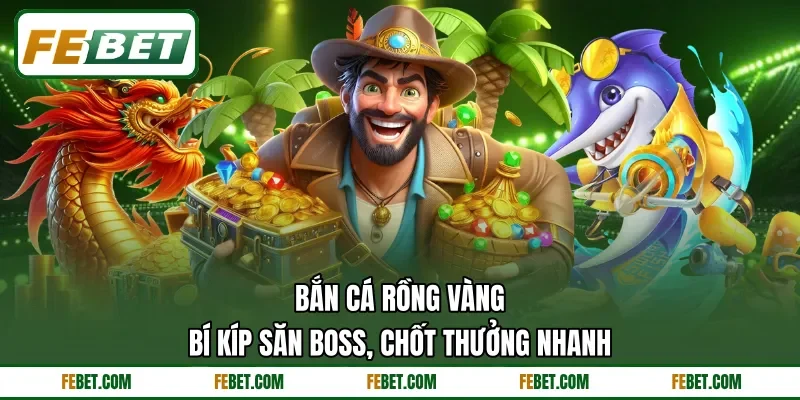 Bắn Cá Rồng Vàng - Bí Kíp Săn Boss, Chốt Thưởng Nhanh