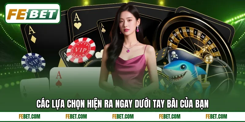 Các lựa chọn hiện ra ngay dưới tay bài của bạn