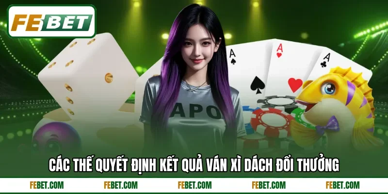 Các thế quyết định kết quả ván xì dách đổi thưởng