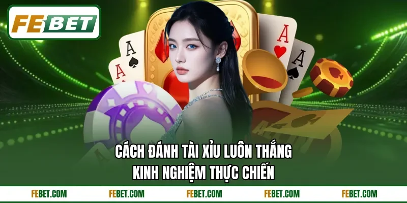 Cách Đánh Tài Xỉu Luôn Thắng - Kinh Nghiệm Thực Chiến