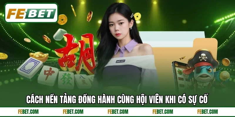 Cách nền tảng đồng hành cùng hội viên khi có sự cố