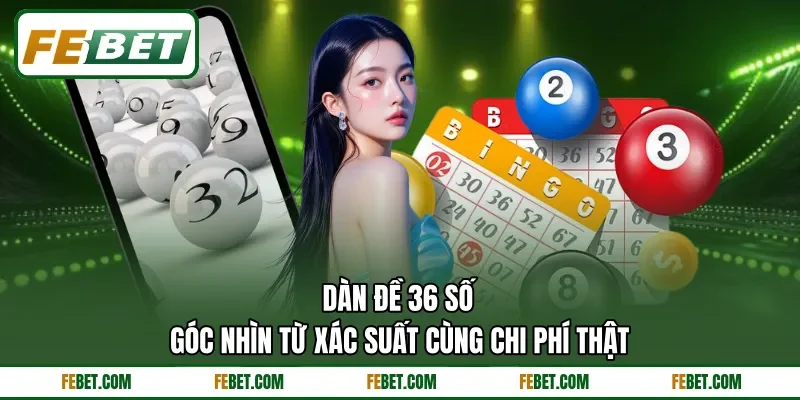 Dàn Đề 36 Số - Góc Nhìn Từ Xác Suất Cùng Chi Phí Thật