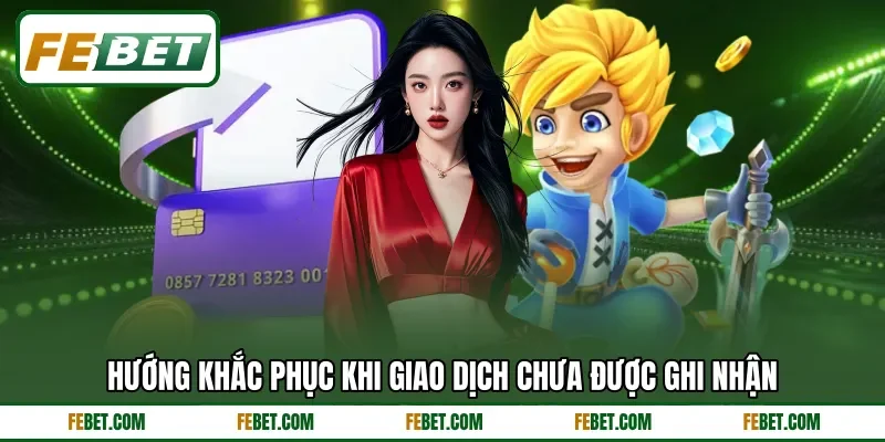 Hướng khắc phục khi giao dịch chưa được ghi nhận