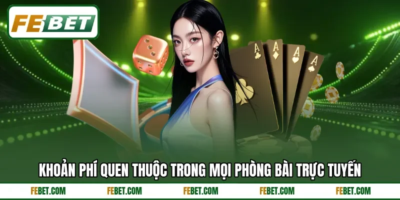 Khoản phí quen thuộc trong mọi phòng bài trực tuyến