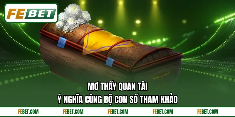 Mơ Thấy Quan Tài - Ý Nghĩa Cùng Bộ Con Số Tham Khảo