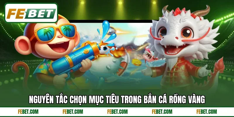 Nguyên tắc chọn mục tiêu trong bắn cá rồng vàng