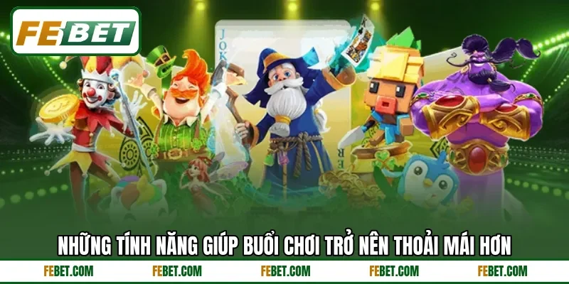 Những tính năng giúp buổi chơi trở nên thoải mái hơn