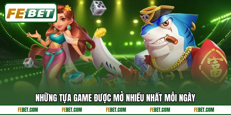 Những tựa game được mở nhiều nhất mỗi ngày