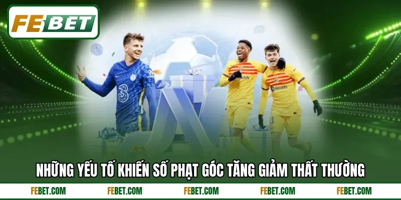 Những yếu tố khiến số phạt góc tăng giảm thất thường