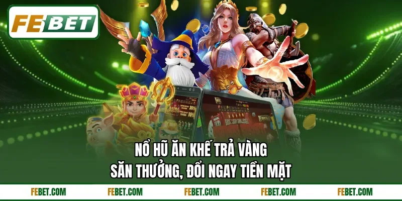 Nổ Hũ Ăn Khế Trả Vàng - Săn Thưởng, Đổi Ngay Tiền Mặt