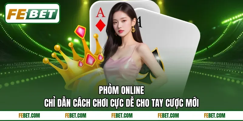 Phỏm Online - Chỉ Dẫn Cách Chơi Cực Dễ Cho Tay Cược Mới