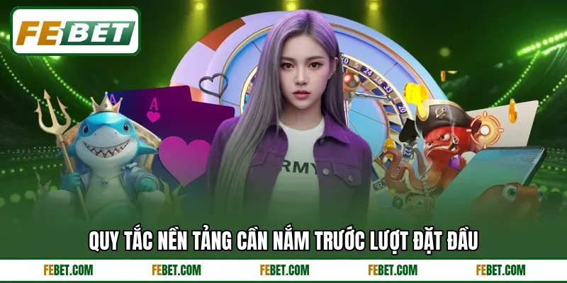 Quy tắc nền tảng cần nắm trước lượt đặt đầu