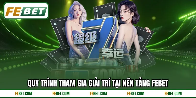 Quy trình tham gia giải trí tại nền tảng FEbet