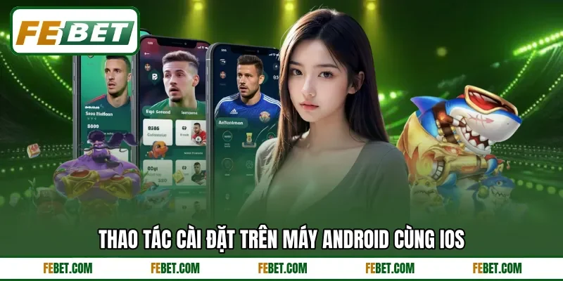 Thao tác cài đặt trên máy Android cùng iOS