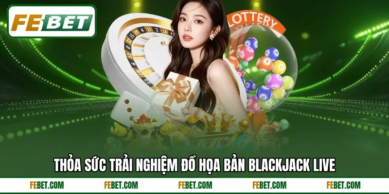 Thỏa sức trải nghiệm đồ họa bản blackjack live