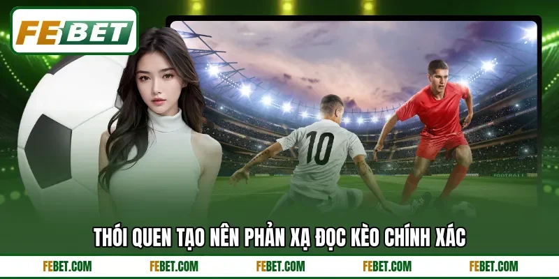 Thói quen tạo nên phản xạ đọc kèo chính xác