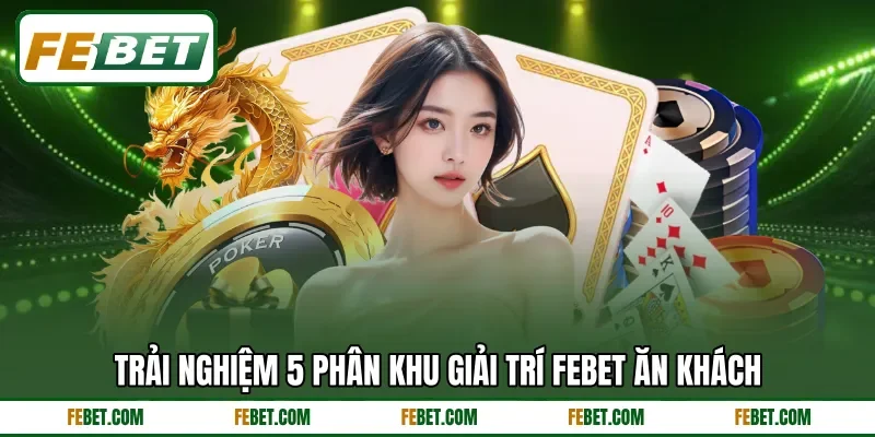 Trải nghiệm 5 phân khu giải trí FEbet ăn khách