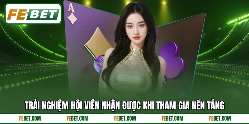 Trải nghiệm hội viên nhận được khi tham gia nền tảng Trải nghiệm hội viên nhận được khi tham gia nền tảng
