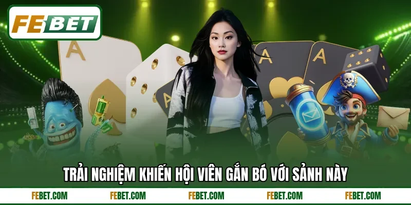 Trải nghiệm khiến hội viên gắn bó với sảnh này Trải nghiệm khiến hội viên gắn bó với sảnh này