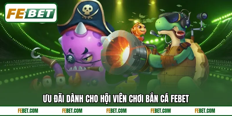 Ưu đãi dành cho hội viên chơi bắn cá FEBET